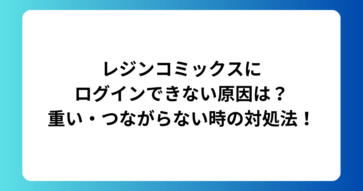 レジンコミックスにログインできない原因は？重い・つながらない時の対処法！